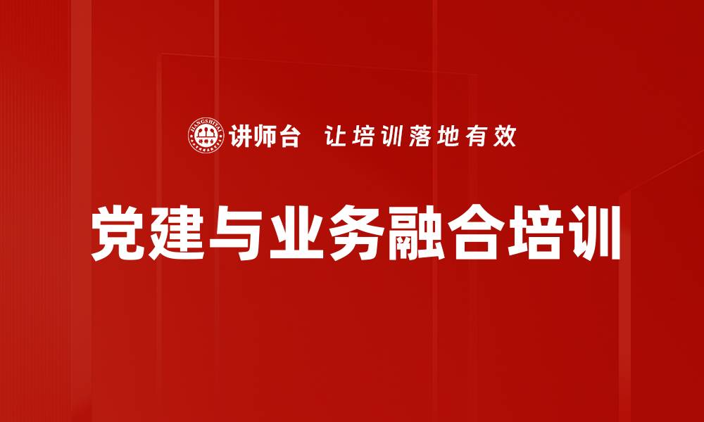 文章党建与业务融合培训：破解企业发展五大障碍的实战策略的缩略图