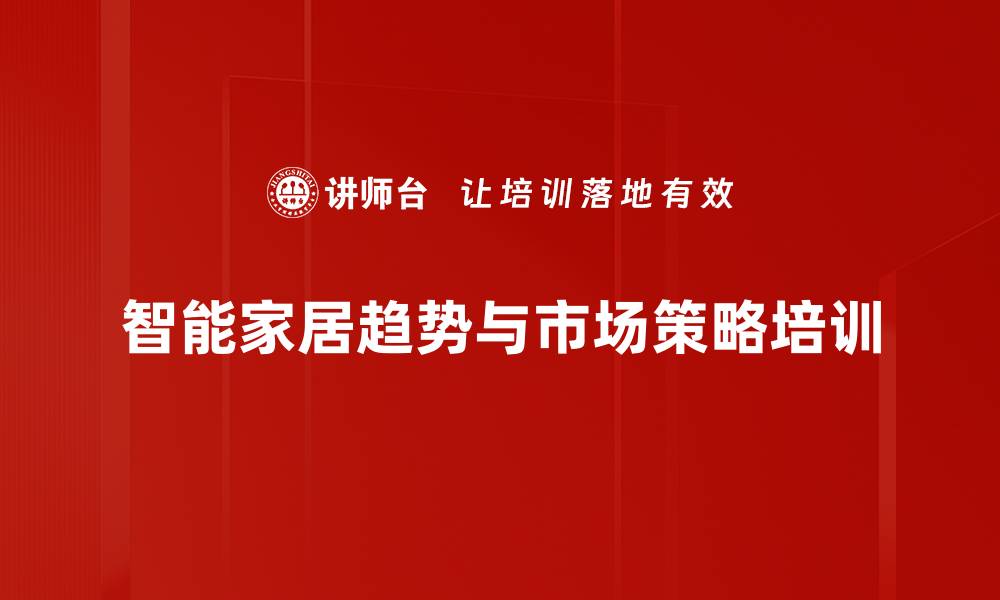 文章智能家居培训：掌握全屋智能生态布局与营销策略的缩略图