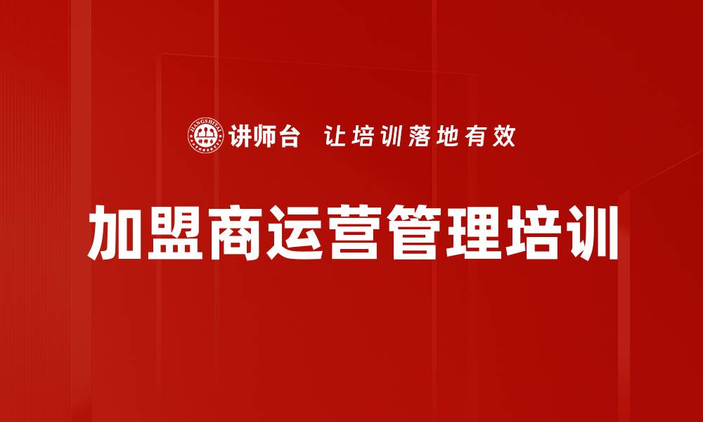 文章加盟商培训：打造高效管理与销售执行的关键策略的缩略图