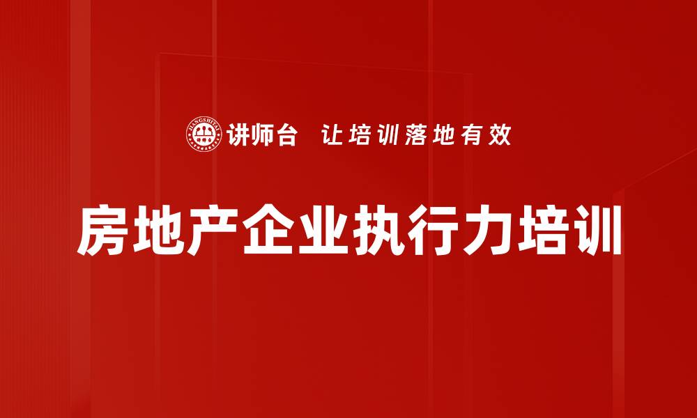 文章房地产企业执行力提升培训：打造高效团队协作与绩效成果的缩略图