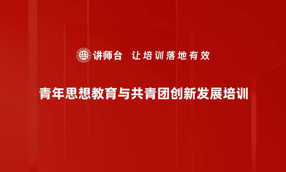 青年思想教育与共青团创新发展培训