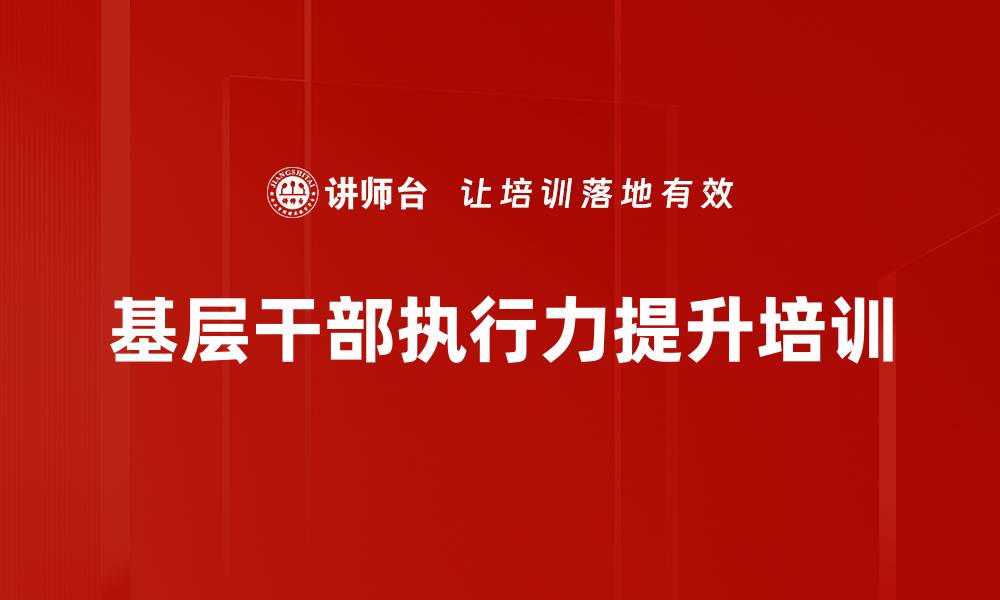 文章基层干部培训：精准提升执行力与角色定位能力的缩略图