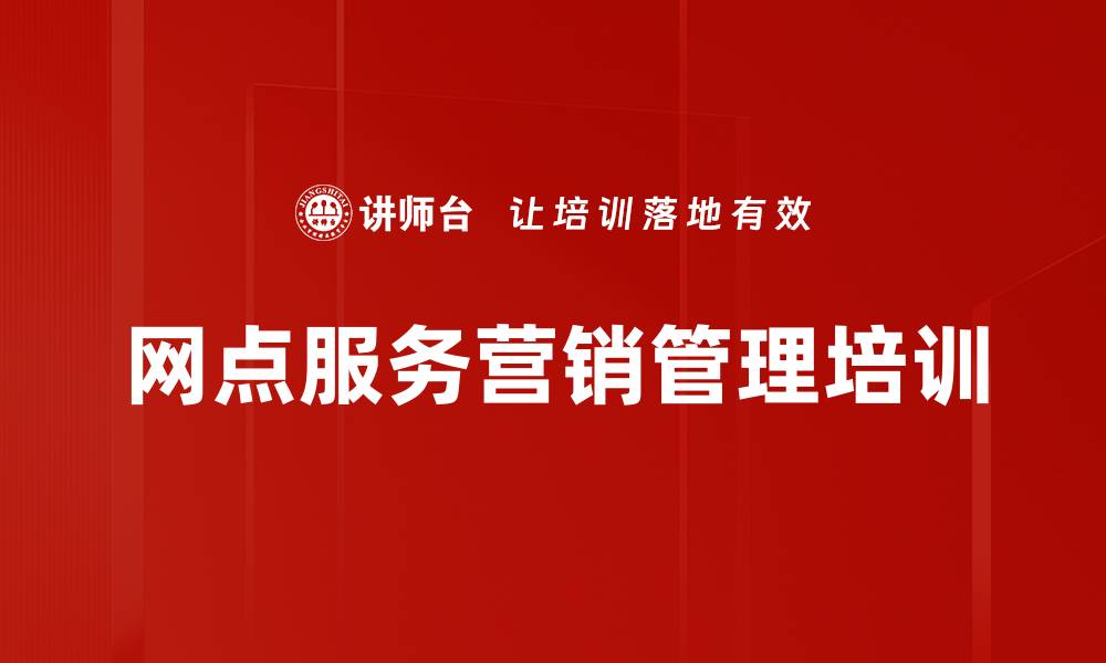 文章服务营销型网点转型培训：提升银行网点绩效与管理技能的缩略图
