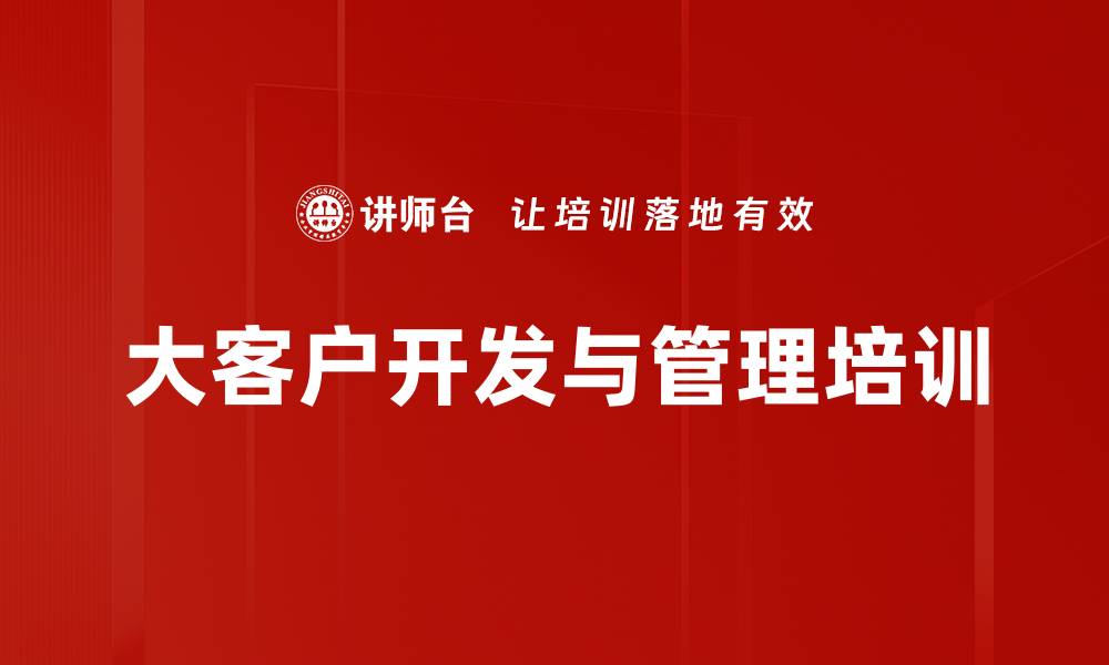 文章大客户开发策略：掌握决策者心理与销售核心技巧的缩略图