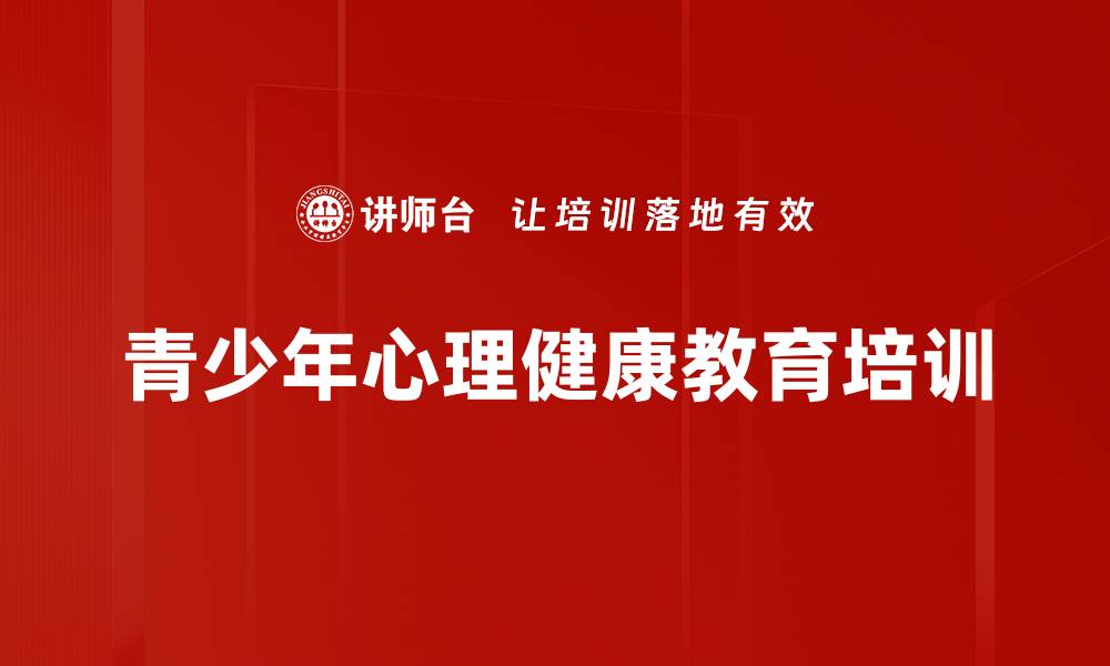 文章心理健康教育培训：帮助青少年识别和应对心理问题的缩略图