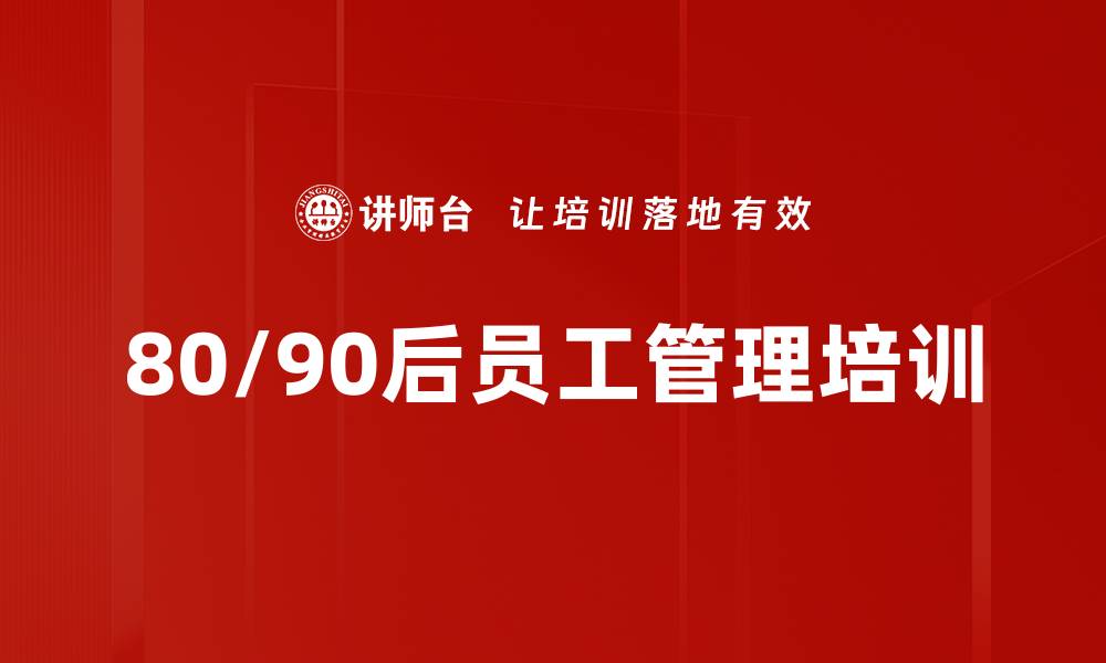 文章80后管理培训：精准把握新生代员工需求与激励策略的缩略图