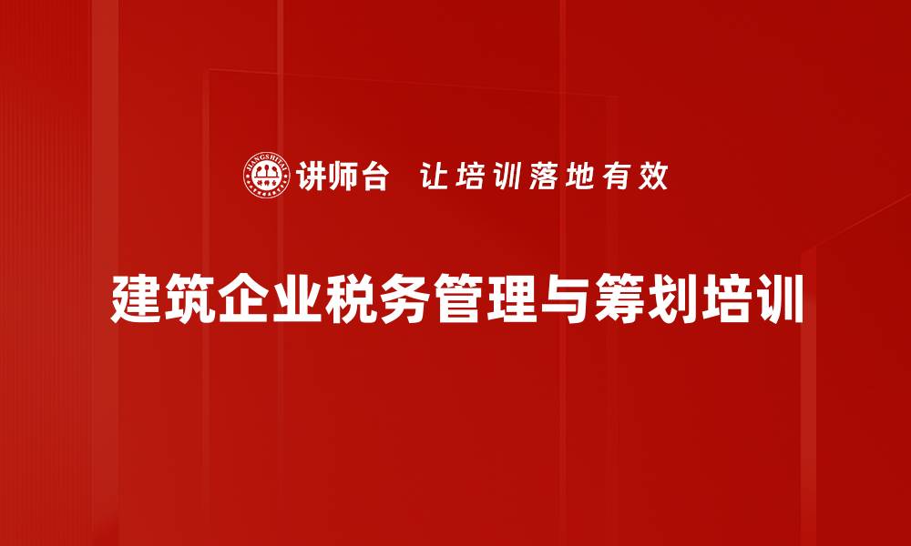 文章税务管理培训：破解建筑企业疑难税务风险与筹划技巧的缩略图