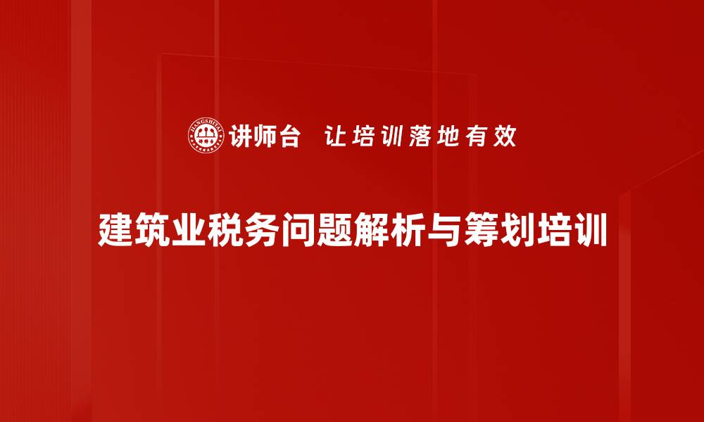 文章建筑业税务疑难解析：掌握应对策略与税收筹划技巧的缩略图