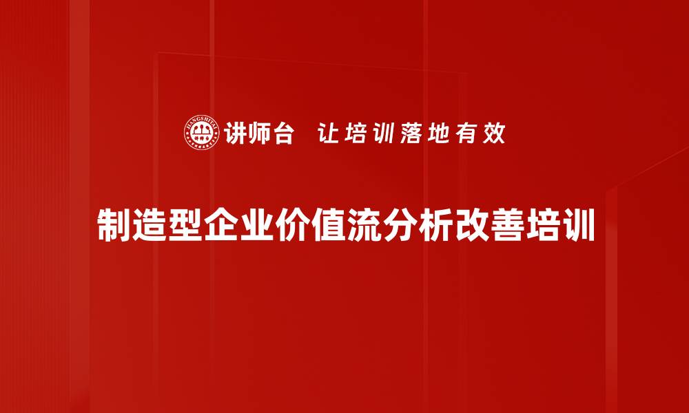 文章价值流改善培训：提升企业精益生产效率与响应能力的缩略图