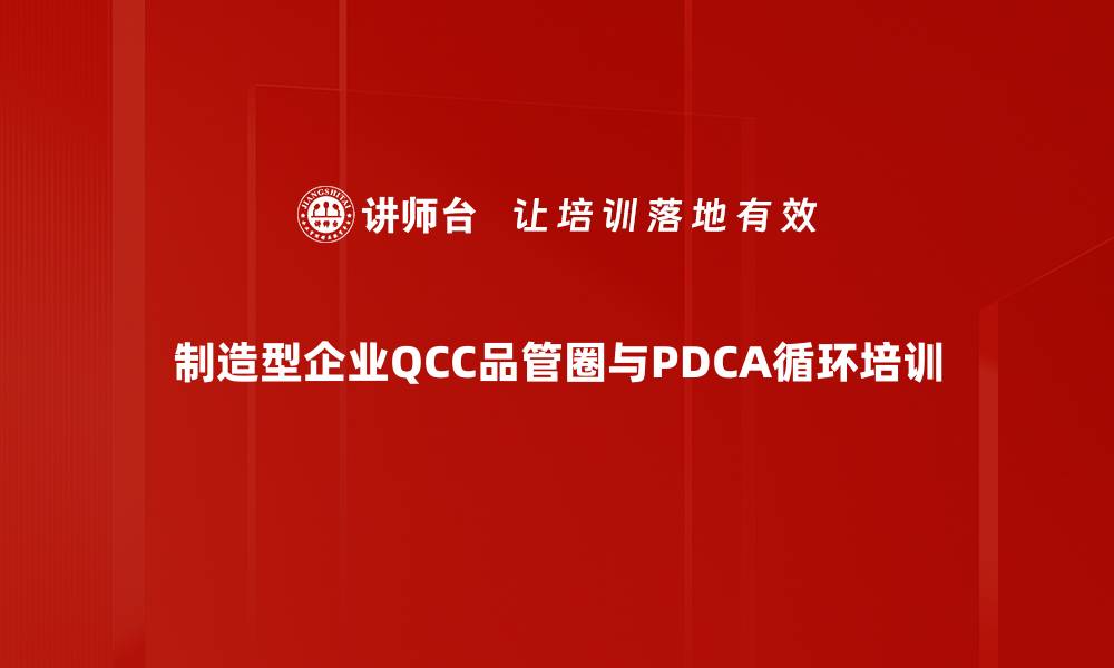 文章QCC品管圈培训：运用PDCA提升企业质量管理效益的缩略图
