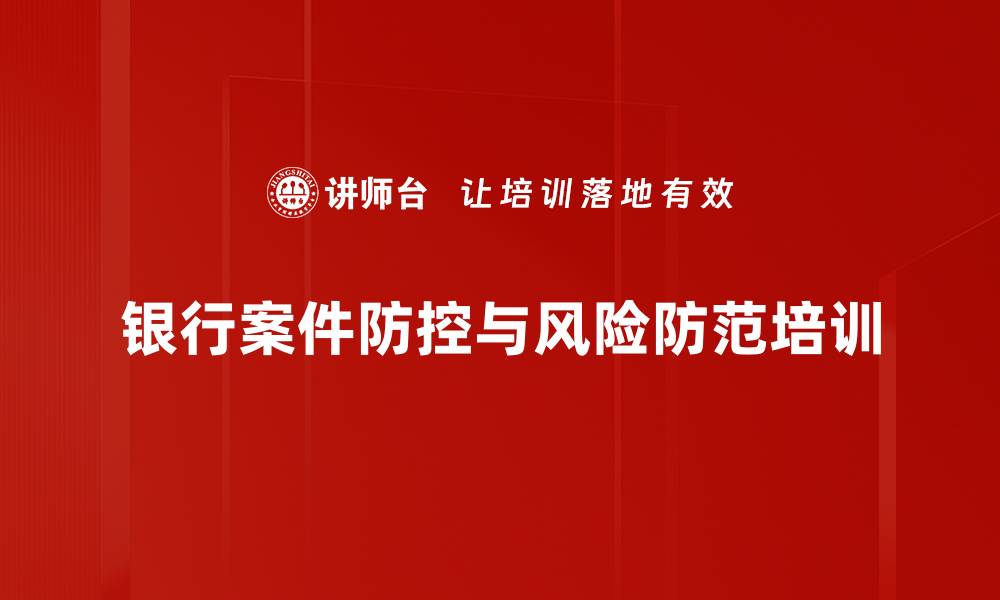 文章银行案件防控培训：提升内控体系与风险管理能力的缩略图