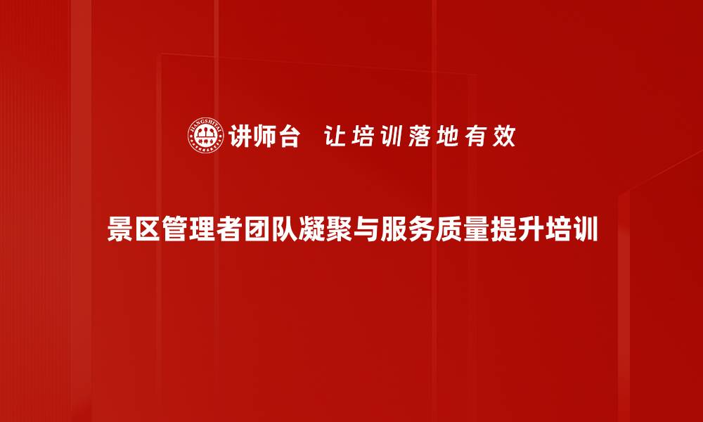 景区管理者团队凝聚与服务质量提升培训