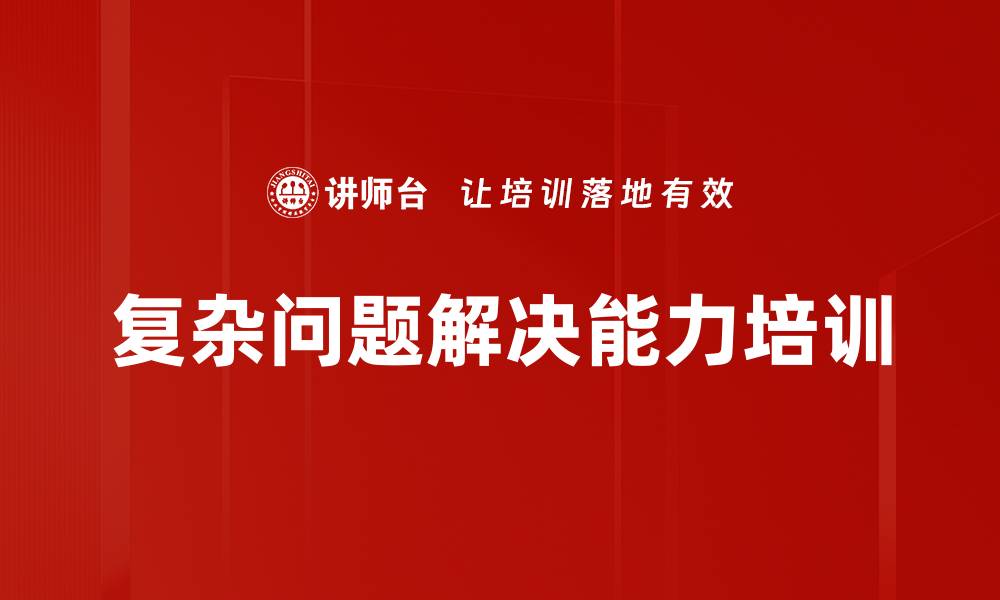 文章复杂问题解决培训：系统提升管理者决策与执行能力的缩略图
