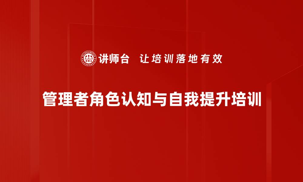 文章管理者自我认知培训：明确角色与提升管理能力的缩略图