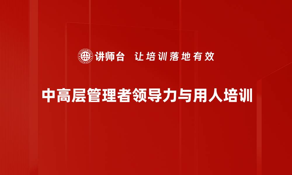 文章领导力培训：掌握识人用人技巧提升管理效能的缩略图