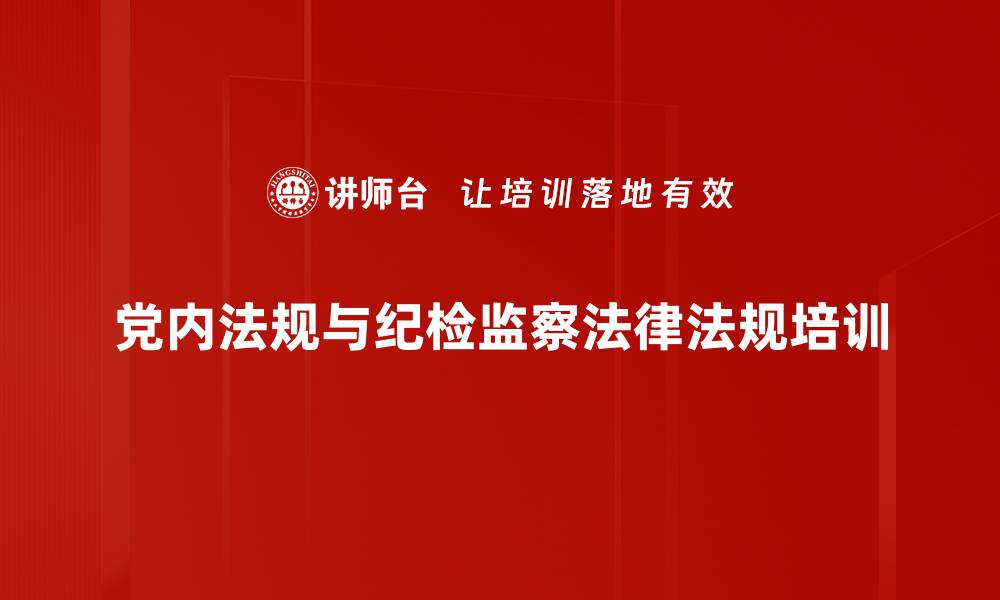文章纪检监察法规培训：提升干部执纪监督能力与责任感的缩略图