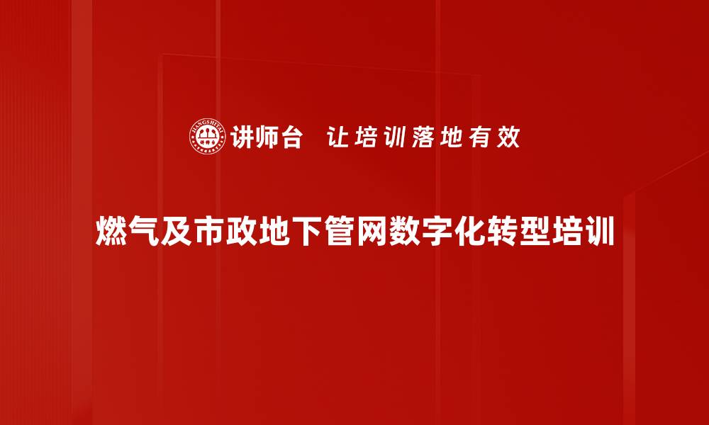 文章数字化转型培训：助力燃气与市政管网行业升级的缩略图