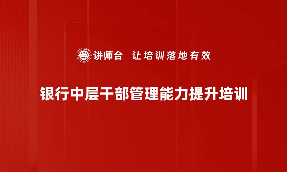 文章银行中层干部培训：打破壁垒实现高效协作与执行力提升的缩略图