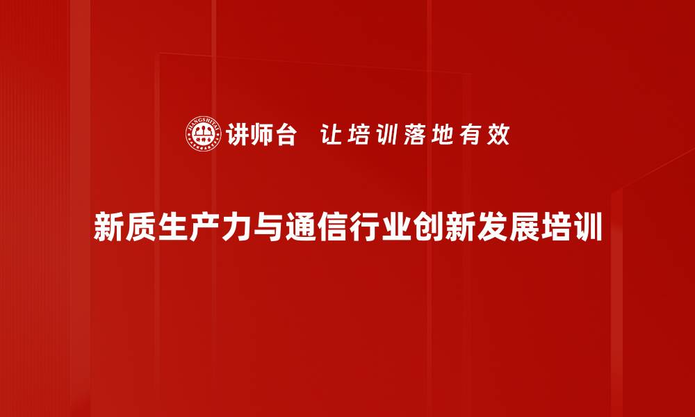 文章新质生产力培训：提升通信行业中层领导竞争力的缩略图