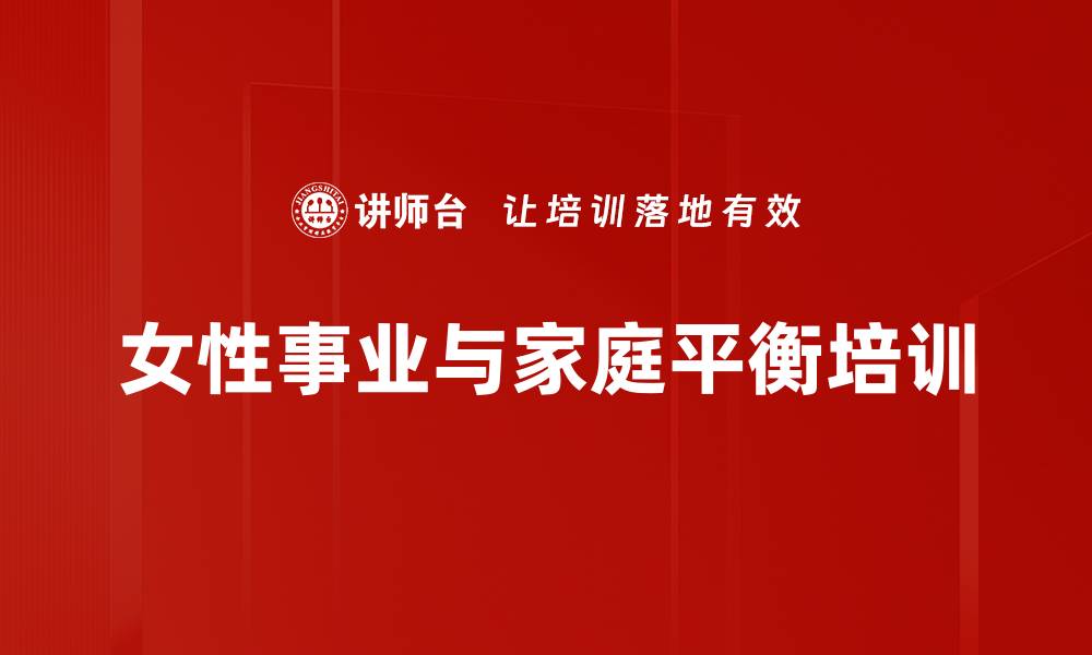 文章女性职场与家庭平衡培训：掌握幸福生活的实用法则的缩略图