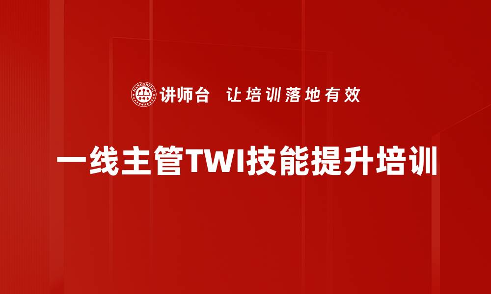 文章TWI培训体系：提升一线主管解决问题能力与团队凝聚力的缩略图