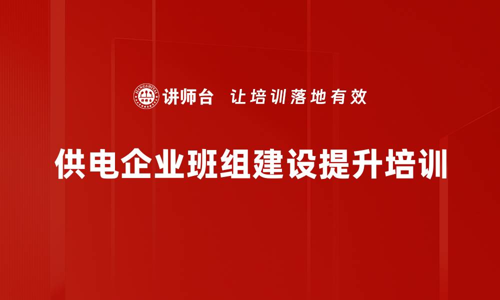 文章班组长培训：提升电力行业管理与执行力的关键技能的缩略图