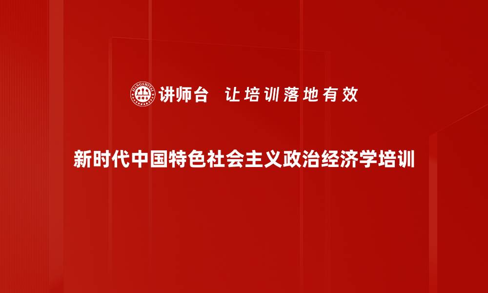 文章新时代政治经济学培训：助力国企迈向世界一流企业的缩略图