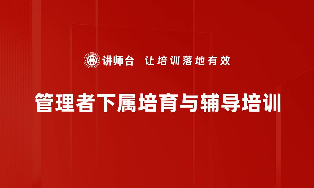 文章下属培育新视角：提升管理者辅导能力与效果的缩略图