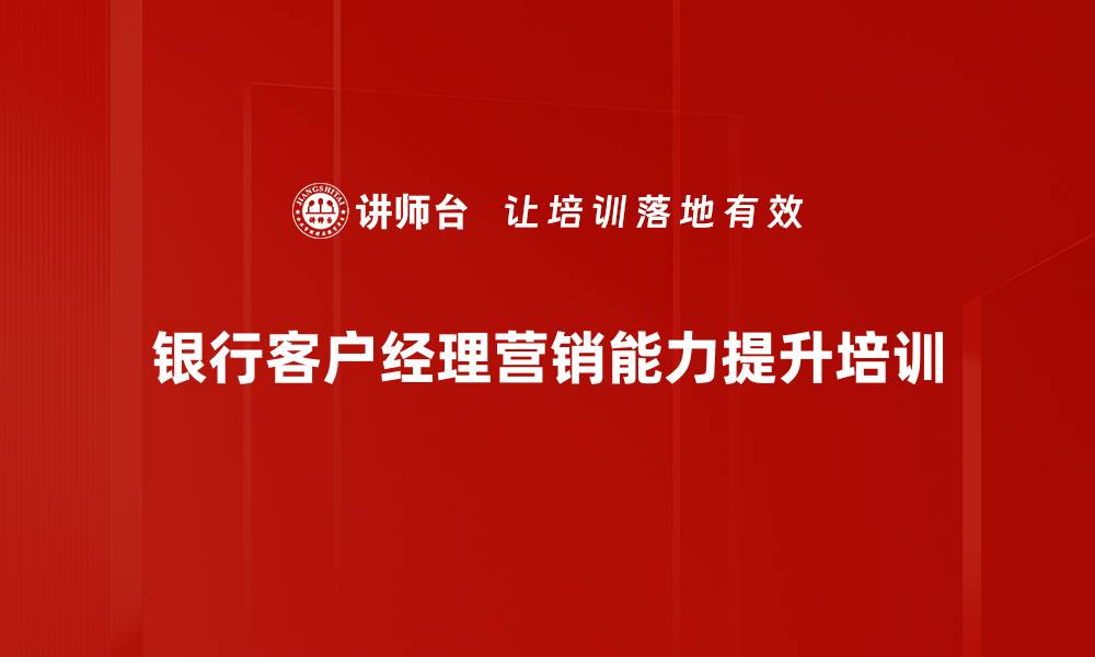 文章银行客户经理培训：掌握营销技巧提升客户关系管理能力的缩略图