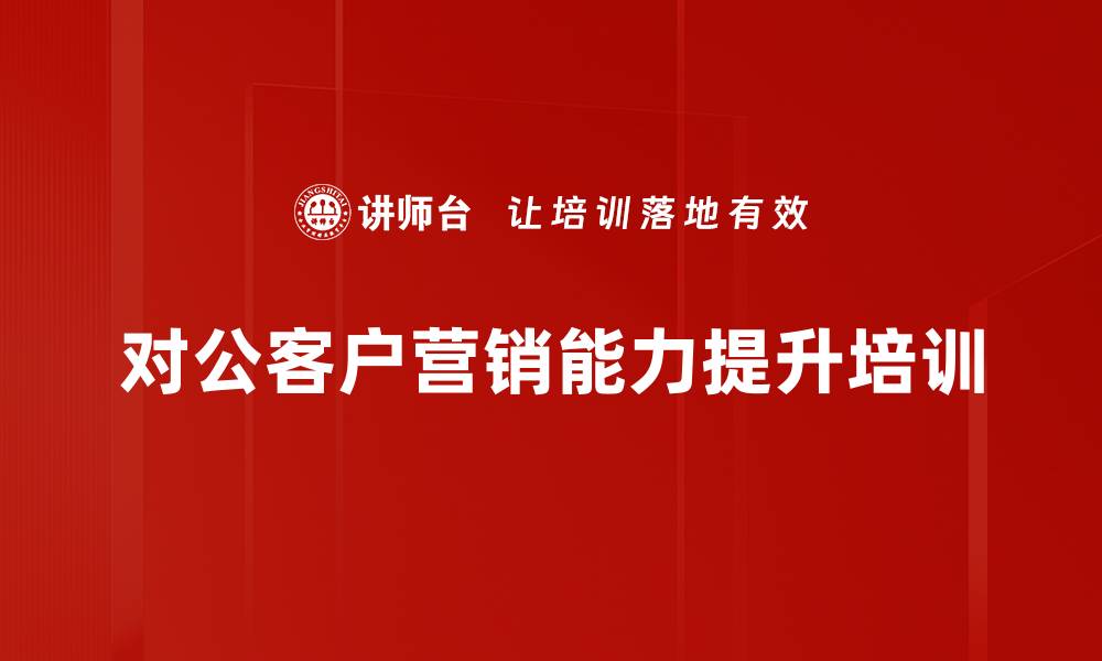 文章对公客户经理能力提升：系统化培训助力营销竞争力增强的缩略图