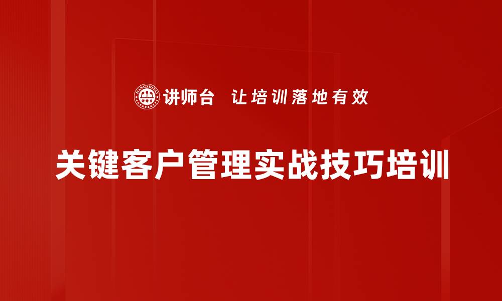 文章关键客户管理培训：提升客户价值与忠诚度的实战策略的缩略图