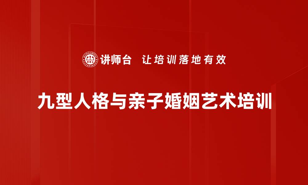 文章九型人格培训：提升婚姻亲子关系的沟通与理解能力的缩略图