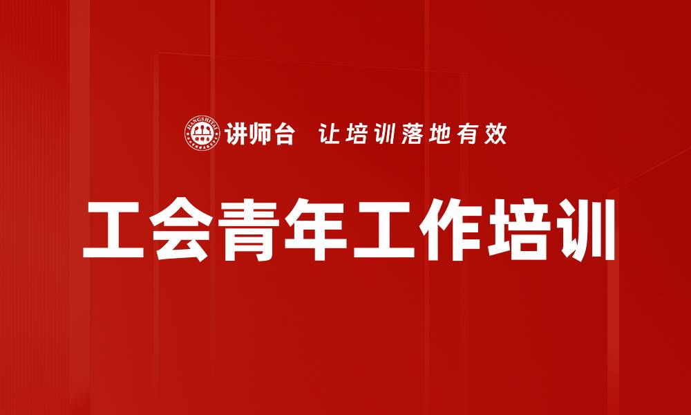文章工会培训：激发青年活力与履职能力的创新之道的缩略图