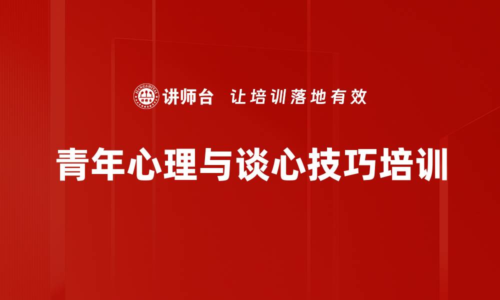 文章青年心理与谈心技巧培训：提升思政工作水平与组织凝聚力的缩略图