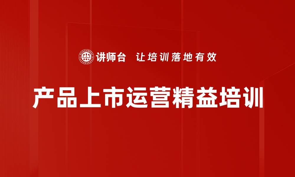 文章新品上市敏捷洞察与精益培训提升产品竞争力的缩略图