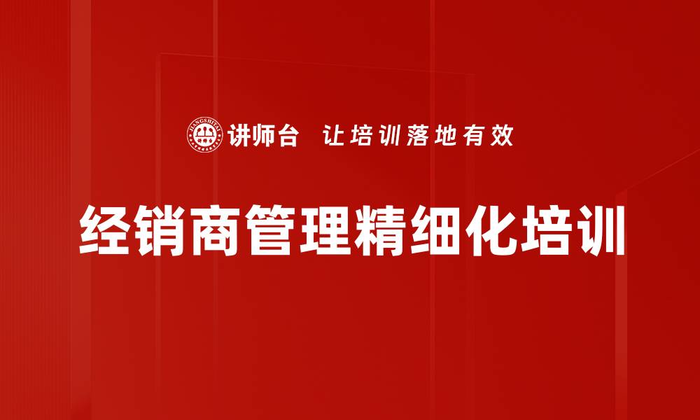 文章经销商管理培训：打造高效渠道策略与赋能体系的缩略图