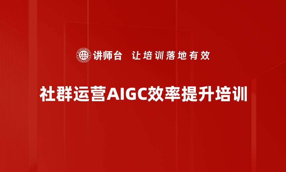 文章AIGC培训：提升社群运营内容创作效率的缩略图