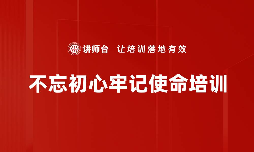 不忘初心牢记使命培训