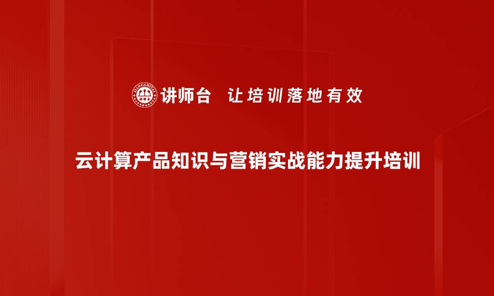 云计算产品知识与营销实战能力提升培训