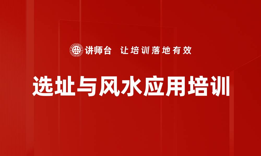 文章选址风水培训：助力企业精准战略决策与布局优化的缩略图