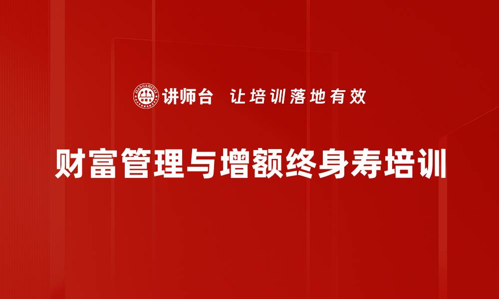 文章增额终身寿险培训：重塑销售逻辑，提升客户信心的缩略图