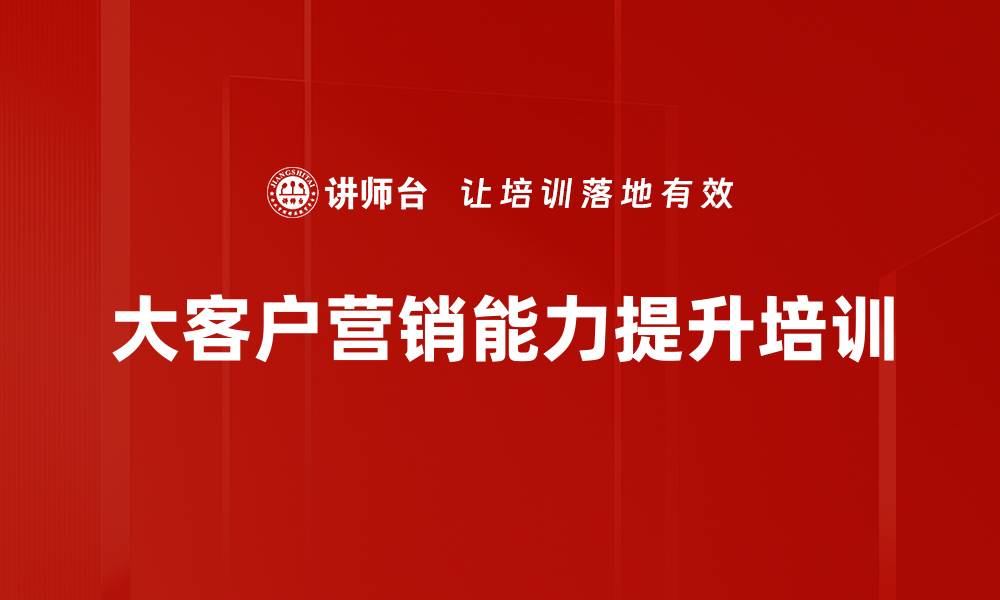 文章对公大客户营销培训：精准管理助您提升客户关系与业务成果的缩略图