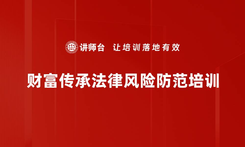 文章民法典下财富传承风险与保险应对策略培训的缩略图