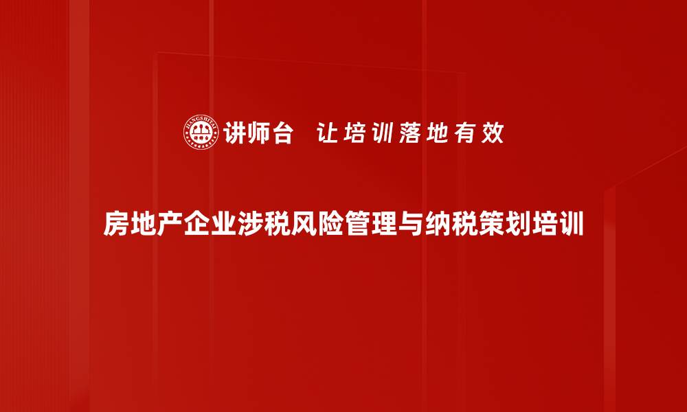 文章房地产开发税收管理：精准应对涉税风险与政策解析的缩略图