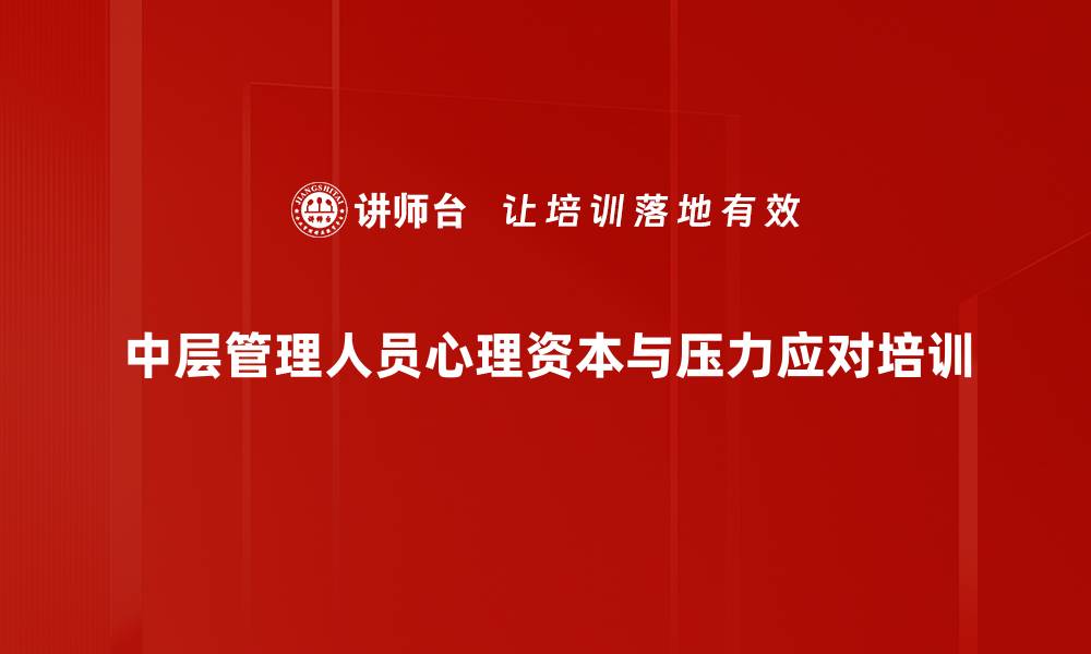 文章中层管理者心理资本提升：有效缓解职业压力与情绪管理的缩略图