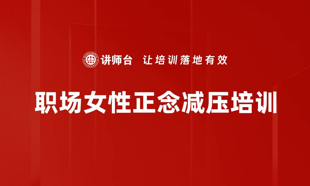 文章正念培训：助力职场女性掌控情绪与幸福的缩略图