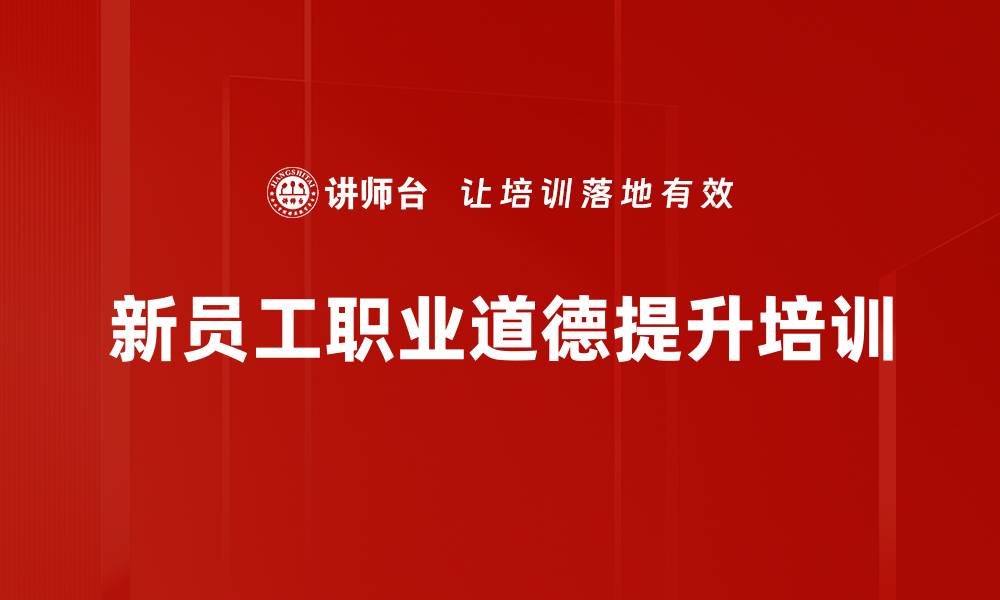 文章新员工培训：提升职业道德与企业凝聚力的实战策略的缩略图