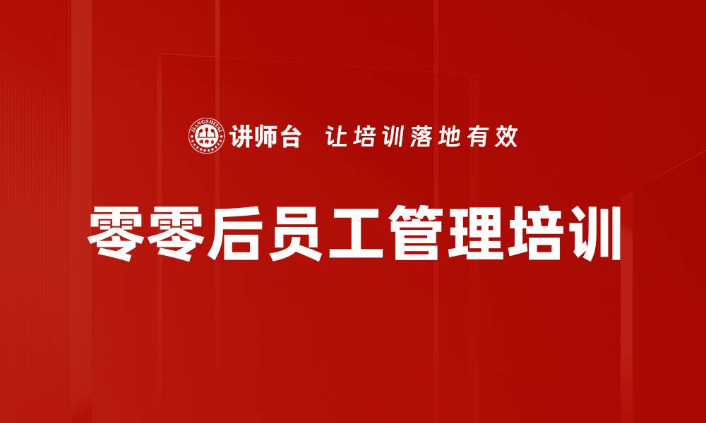文章零零后员工管理培训：掌握沟通与激励技巧提升团队价值的缩略图