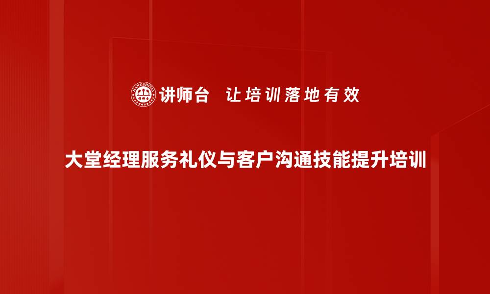 大堂经理服务礼仪与客户沟通技能提升培训
