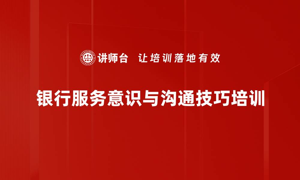 文章服务意识激活：提升银行网点客户沟通技巧与效能的缩略图